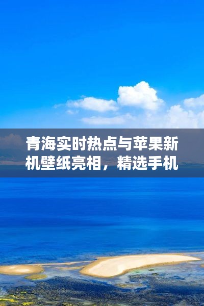 青海实时热点与苹果新机壁纸亮相,精选手机壁纸抢先看