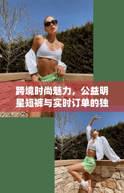跨境时尚魅力,公益明星短裤与实时订单的独特风采