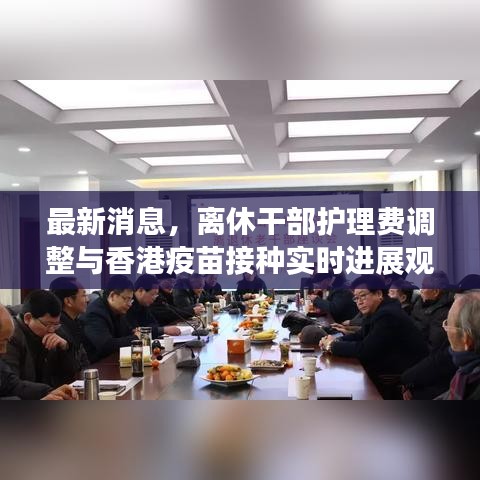 最新消息,离休干部护理费调整与香港疫苗接种实时进展观察