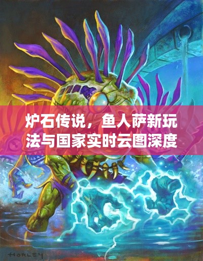 炉石传说,鱼人萨新玩法与国家实时云图深度解析