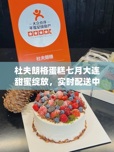 杜夫朗格蛋糕七月大连甜蜜绽放,实时配送中心助力美好瞬间