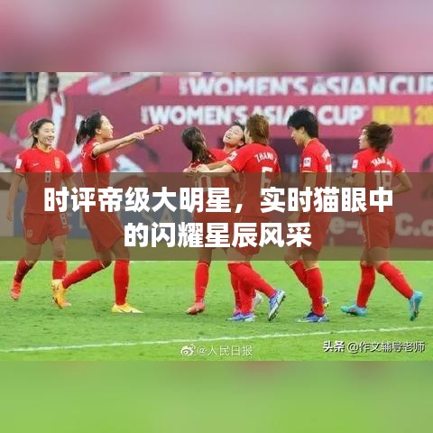 时评帝级大明星,实时猫眼中的闪耀星辰风采