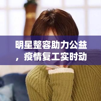 明星整容助力公益,疫情复工实时动态更新