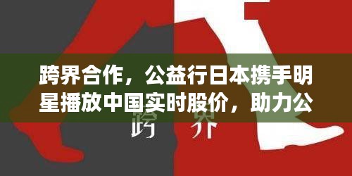 跨界合作,公益行日本携手明星播放中国实时股价,助力公益与经济发展双轮驱动