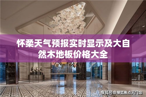 怀柔天气预报实时显示及大自然木地板价格大全