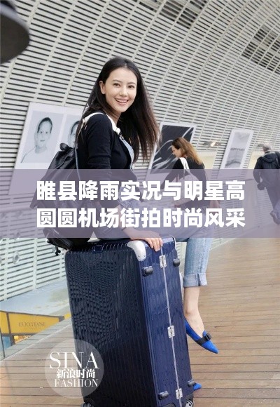 睢县降雨实况与明星高圆圆机场街拍时尚风采