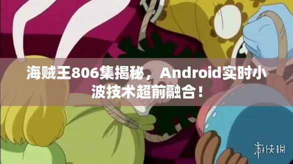 海贼王806集揭秘,Android实时小波技术超前融合!