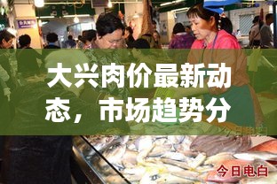 大兴肉价最新动态,市场趋势分析与价格走势揭秘