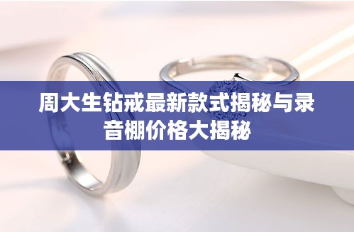 周大生钻戒最新款式揭秘与录音棚价格大揭秘