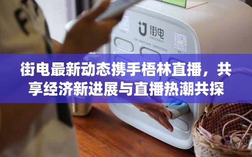 街电最新动态携手梧林直播,共享经济新进展与直播热潮共探