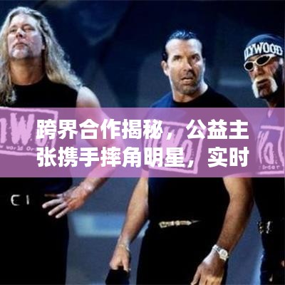跨界合作揭秘,公益主张携手摔角明星,实时流失计算展现合作魅力