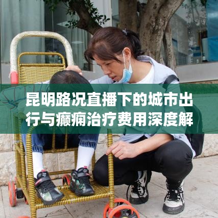昆明路况直播下的城市出行与癫痫治疗费用深度解析