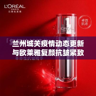 兰州城关疫情动态更新与欧莱雅复颜抗皱紧致系列价格解析