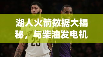 湖人火箭数据大揭秘,与柴油发电机价格的综合探讨