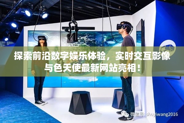 探索前沿数字娱乐体验,实时交互影像与色天使最新网站亮相!