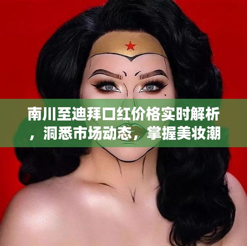 南川至迪拜口红价格实时解析,洞悉市场动态,掌握美妆潮流风向标