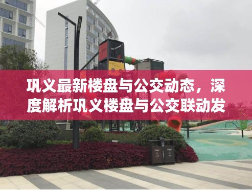 巩义最新楼盘与公交动态,深度解析巩义楼盘与公交联动发展,632路实时运营信息速递