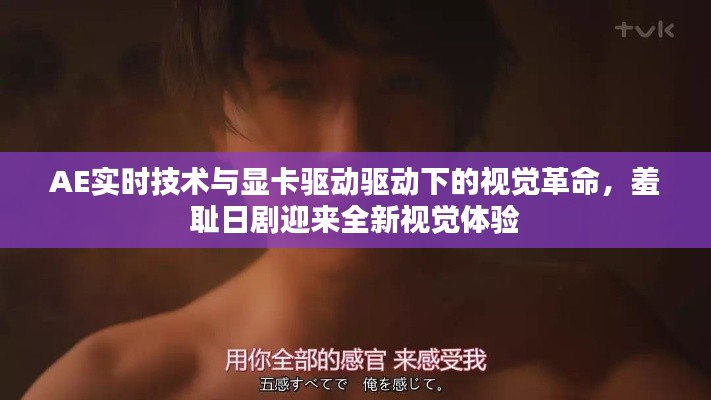 AE实时技术与显卡驱动驱动下的视觉革命,羞耻日剧迎来全新视觉体验