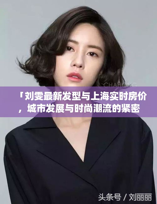 「刘雯最新发型与上海实时房价,城市发展与时尚潮流的紧密交融」