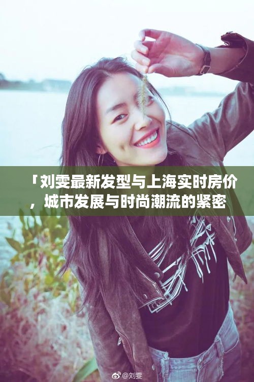 「刘雯最新发型与上海实时房价,城市发展与时尚潮流的紧密交融」