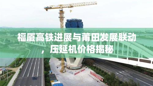 福厦高铁进展与莆田发展联动,压延机价格揭秘