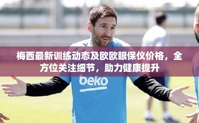 梅西最新训练动态及欧欧眼保仪价格，全方位关注细节，助力健康提升