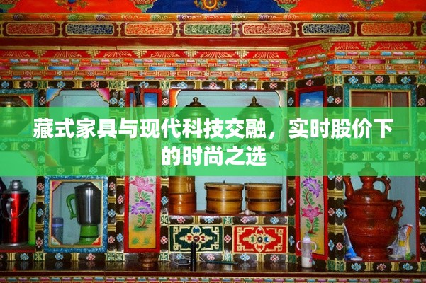 藏式家具与现代科技交融，实时股价下的时尚之选