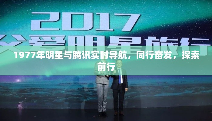 1977年明星与腾讯实时导航，同行奋发，探索前行