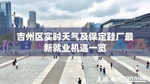 吉州区实时天气及保定鞋厂最新就业机遇一览