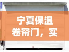 宁夏保温卷帘门,实时报价与最新资讯大解密