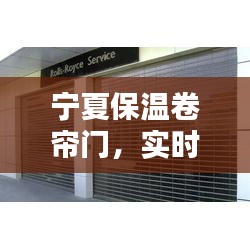 宁夏保温卷帘门,实时报价与最新资讯大解密