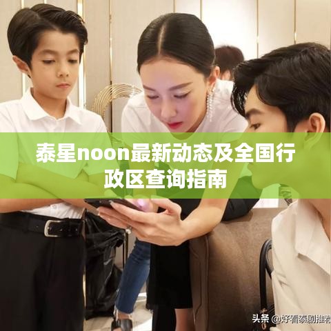 泰星noon最新动态及全国行政区查询指南