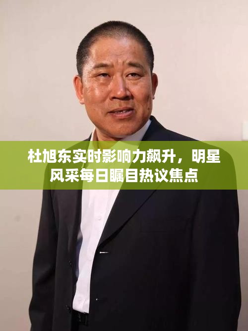 杜旭东实时影响力飙升，明星风采每日瞩目热议焦点