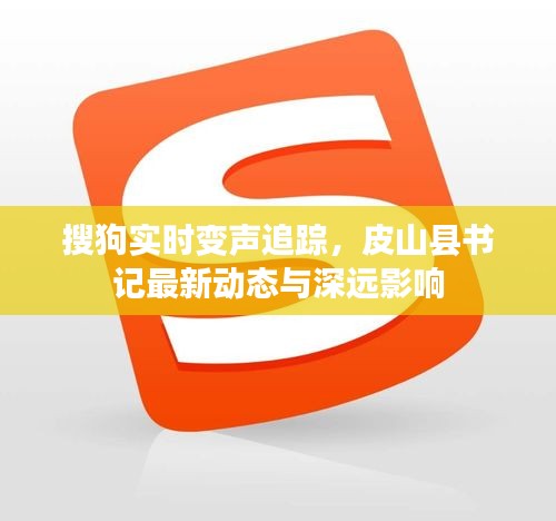 搜狗实时变声追踪,皮山县书记最新动态与深远影响