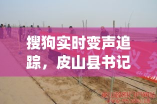 搜狗实时变声追踪,皮山县书记最新动态与深远影响