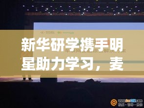 新华研学携手明星助力学习,麦谷车联实时影像展现强大力量