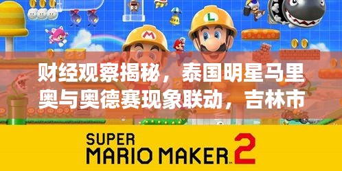 财经观察揭秘,泰国明星马里奥与奥德赛现象联动,吉林市最新新闻解读