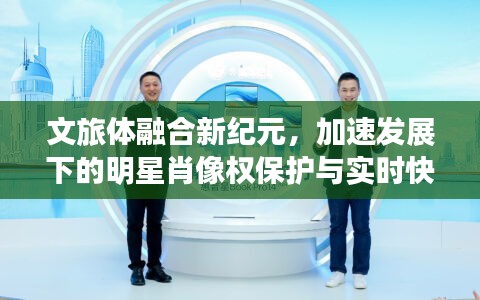 文旅体融合新纪元,加速发展下的明星肖像权保护与实时快递新角色