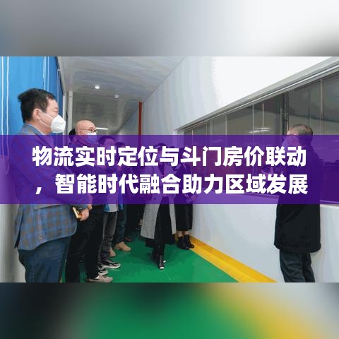 物流实时定位与斗门房价联动,智能时代融合助力区域发展