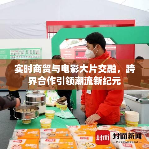 实时商贸与电影大片交融,跨界合作引领潮流新纪元