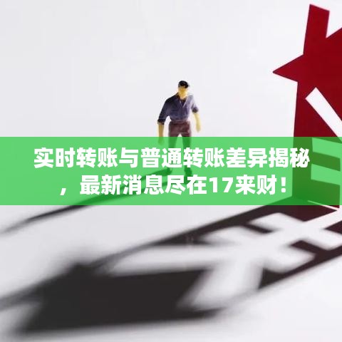 实时转账与普通转账差异揭秘,最新消息尽在17来财!