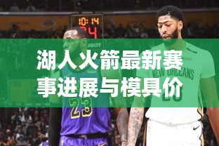 湖人火箭最新赛事进展与模具价格估算,多维度视角下的探讨