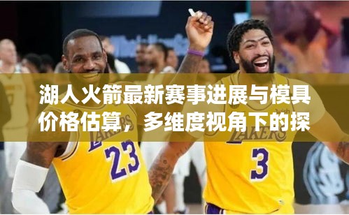 湖人火箭最新赛事进展与模具价格估算,多维度视角下的探讨