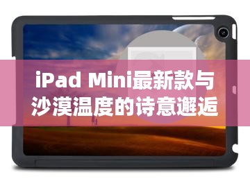 iPad Mini最新款与沙漠温度的诗意邂逅