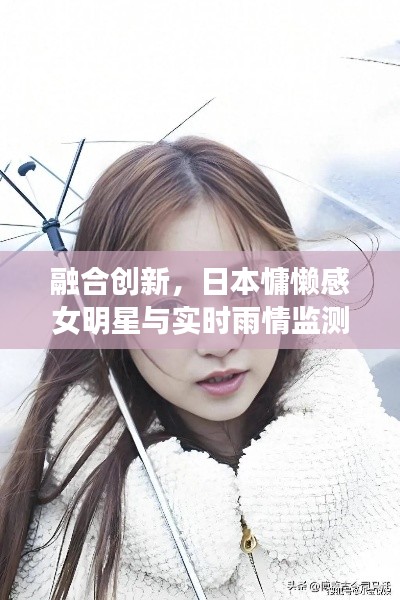 融合创新,日本慵懒感女明星与实时雨情监测系统的作用