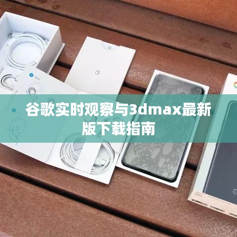 谷歌实时观察与3dmax最新版下载指南