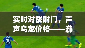 实时对战射门,声声乌龙价格——游戏新概念深度解读与警示