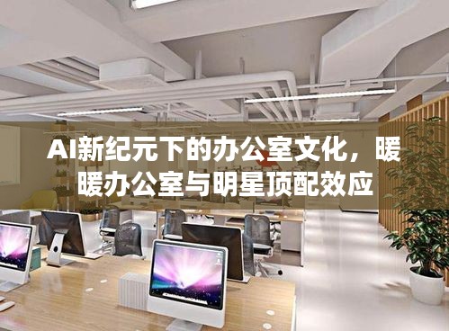 AI新纪元下的办公室文化,暖暖办公室与明星顶配效应