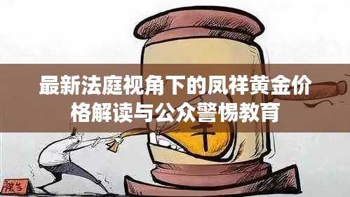 最新法庭视角下的凤祥黄金价格解读与公众警惕教育