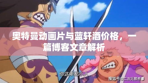 奥特曼动画片与蓝轩酒价格,一篇博客文章解析
